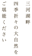 三河湖畔四季折々の大自然をご堪能ください